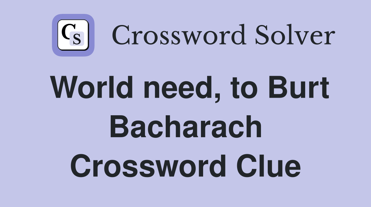 World need, to Burt Bacharach Crossword Clue