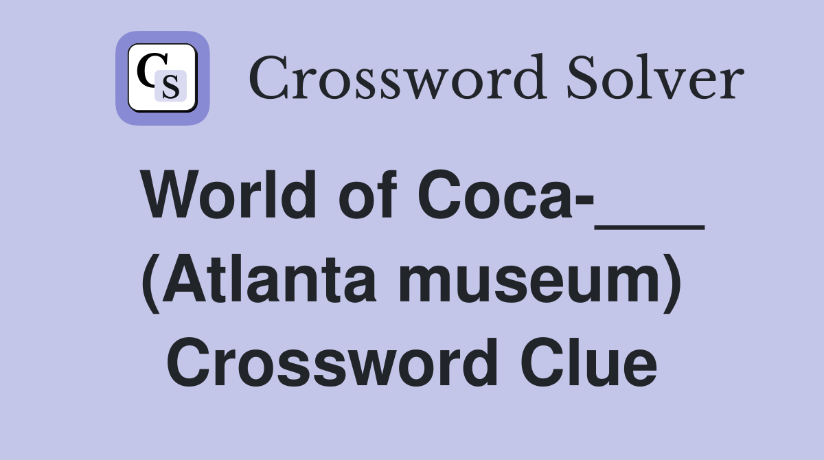 World of Coca-___ (Atlanta museum) Crossword Clue