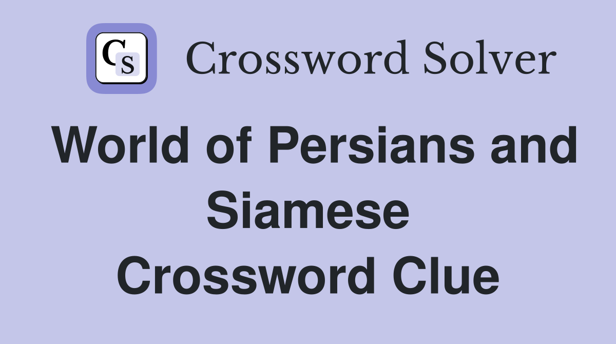 World of Persians and Siamese Crossword Clue