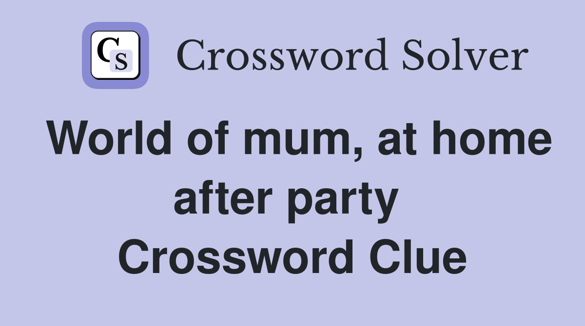 World of mum, at home after party  Crossword Clue