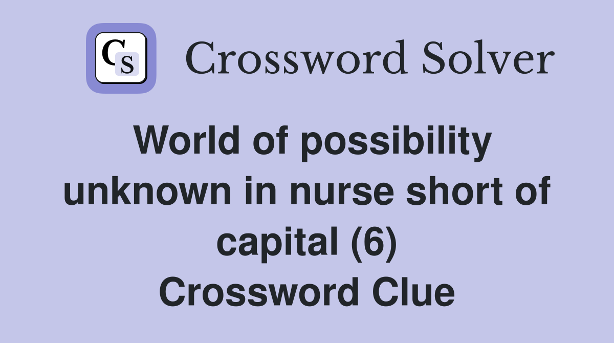 World of possibility unknown in nurse short of capital (6) Crossword Clue