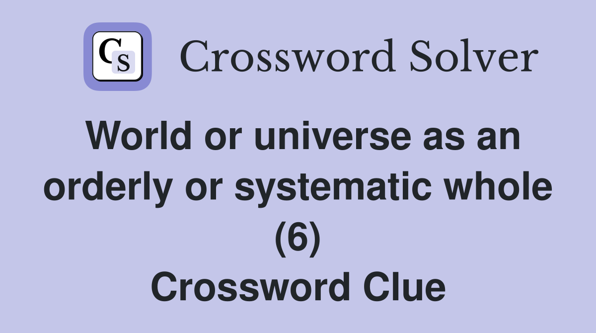 World or universe as an orderly or systematic whole (6) Crossword Clue