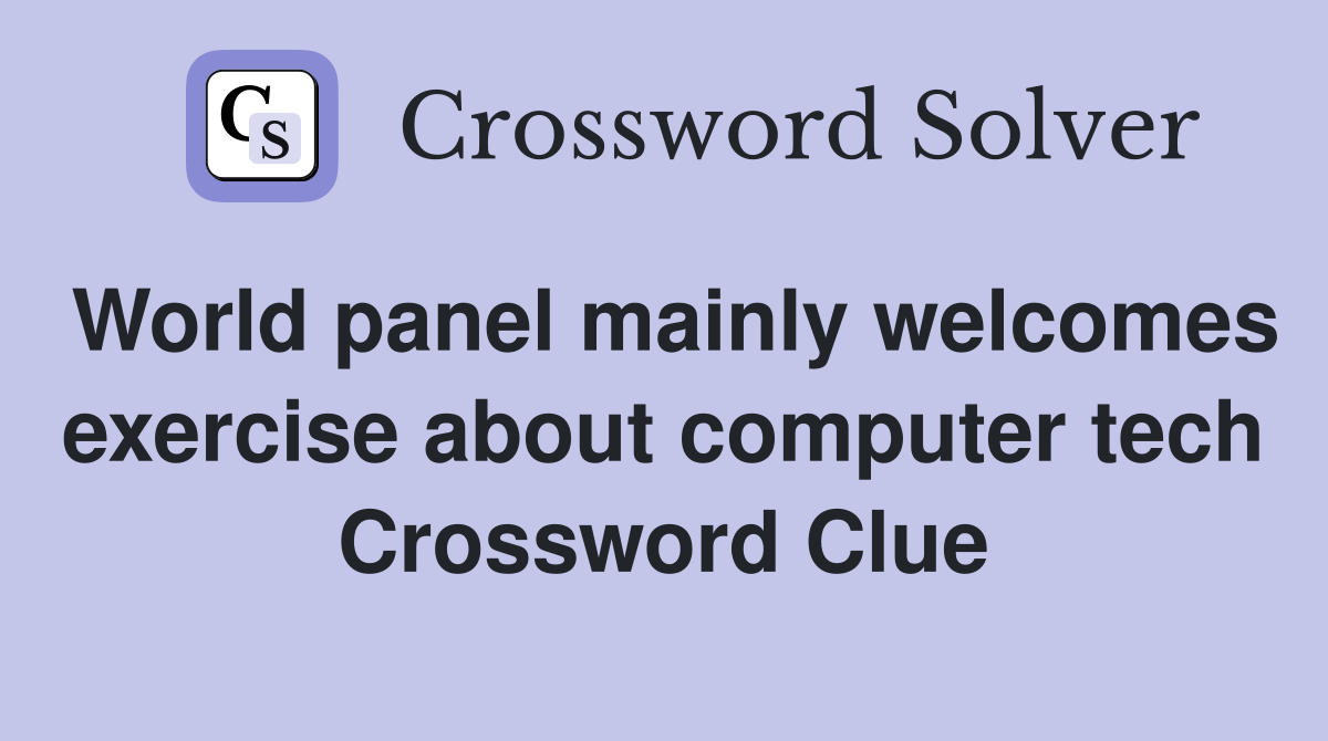 World panel mainly welcomes exercise about computer tech Crossword Clue