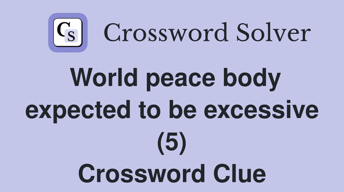 World peace body expected to be excessive (5) Crossword Clue