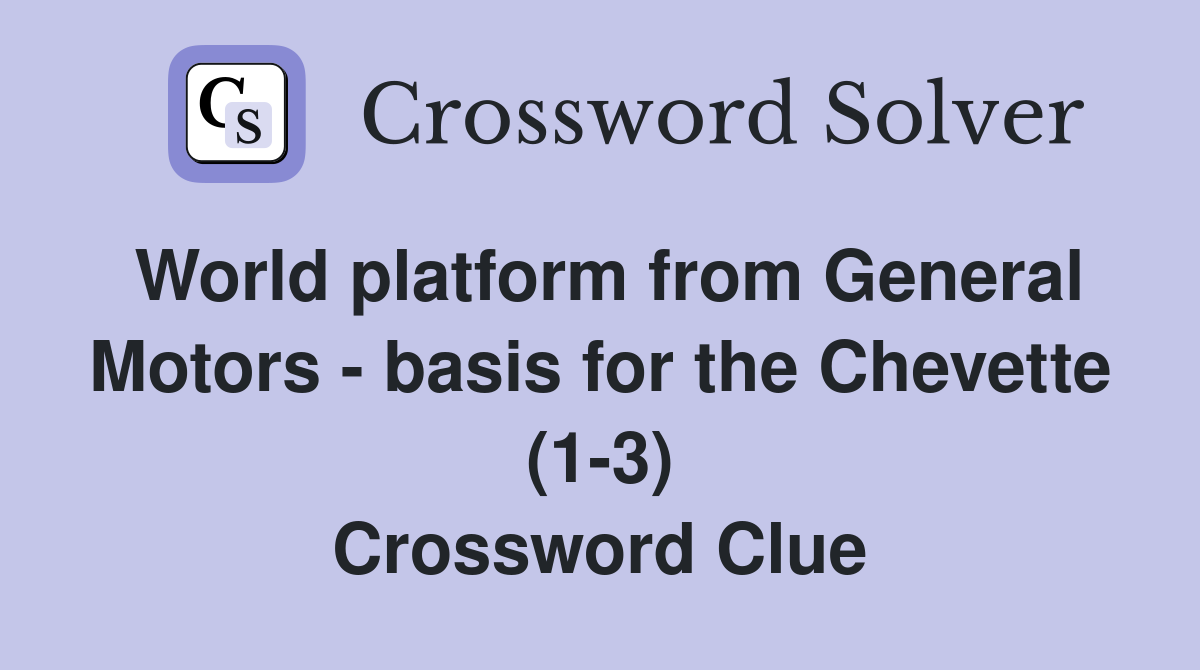 World platform from General Motors - basis for the Chevette (1-3) Crossword Clue