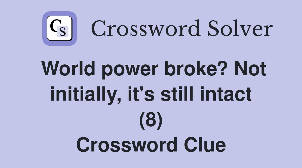World power broke? Not initially, it's still intact (8) Crossword Clue