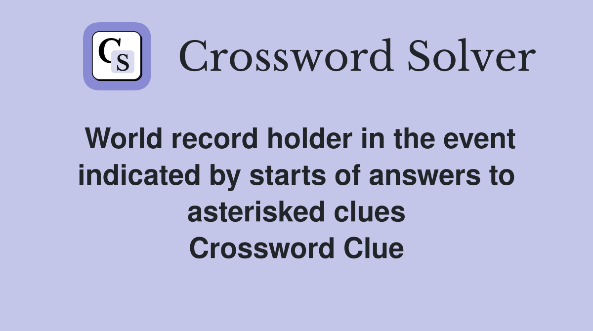 World record holder in the event indicated by starts of answers to asterisked clues Crossword Clue