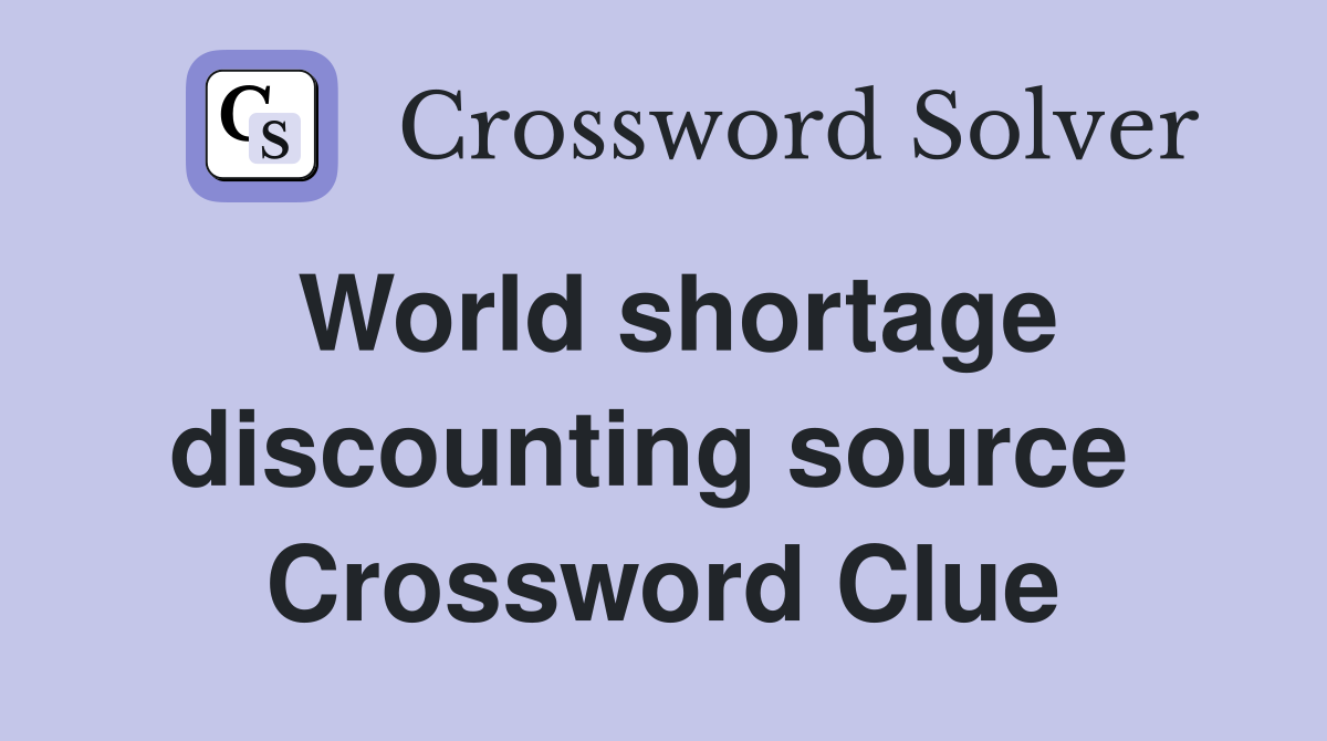 World shortage discounting source  Crossword Clue