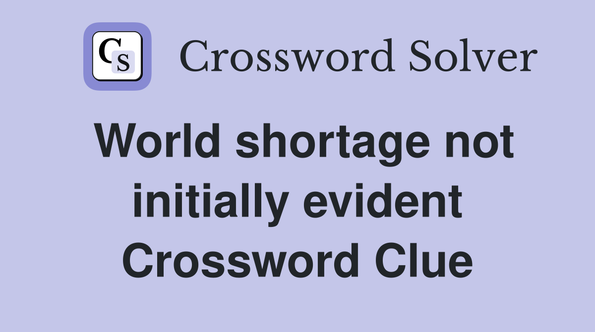 World shortage not initially evident Crossword Clue
