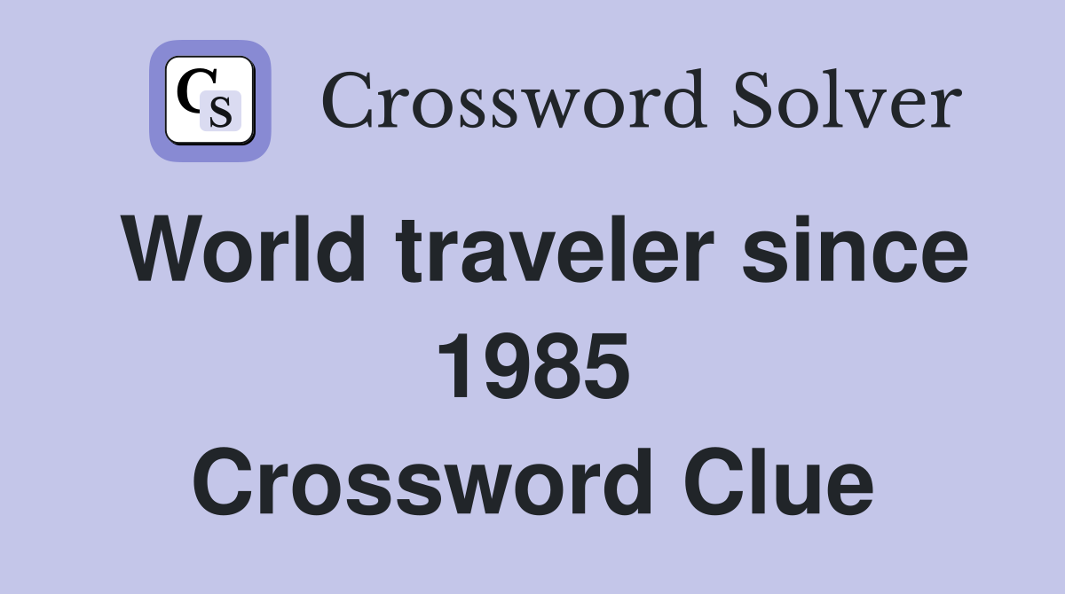 World traveler since 1985 Crossword Clue