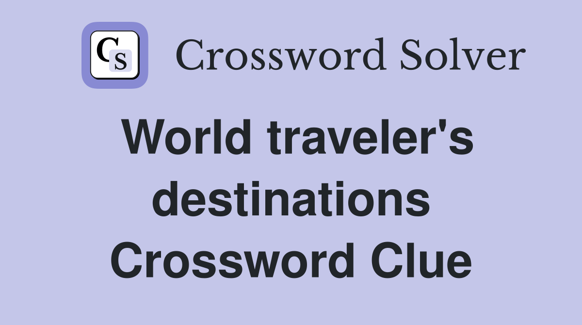 World traveler's destinations Crossword Clue