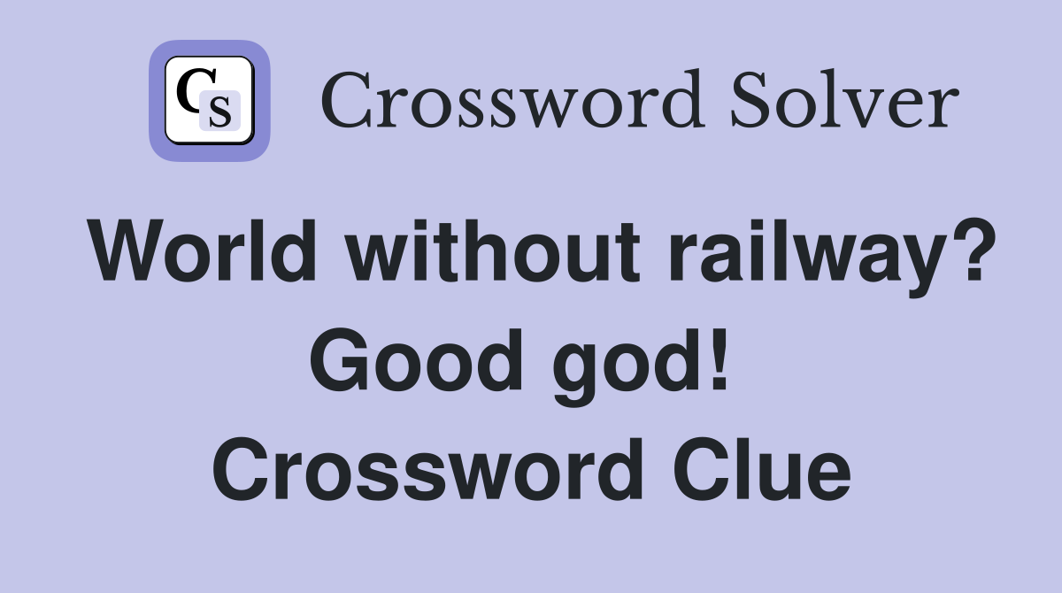 World without railway? Good god!  Crossword Clue