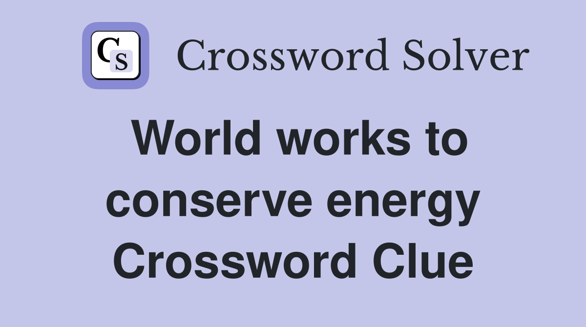 World works to conserve energy Crossword Clue