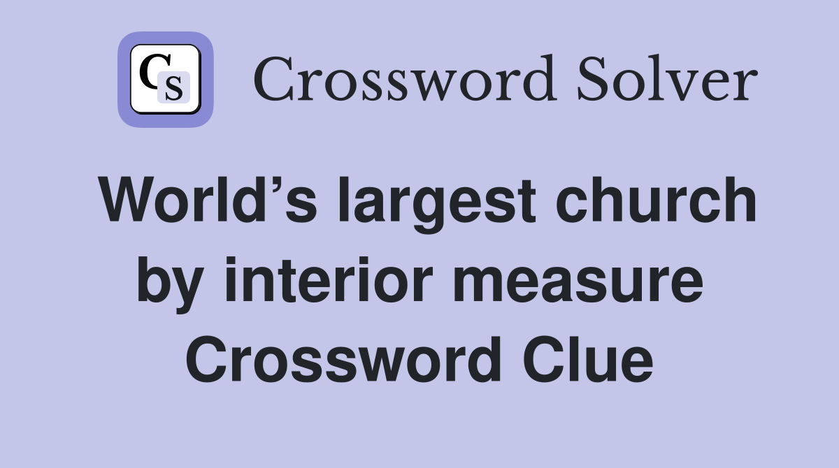 World’s largest church by interior measure Crossword Clue