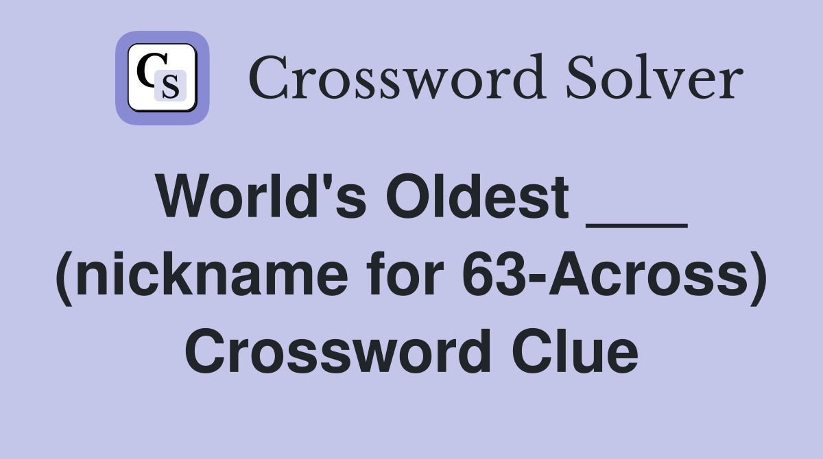 World's Oldest ___ (nickname for 63-Across) Crossword Clue
