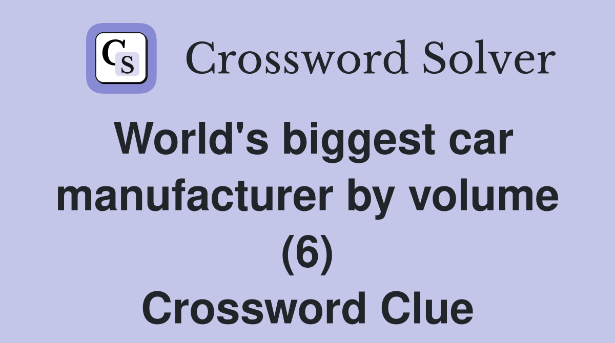 World's biggest car manufacturer by volume (6) Crossword Clue