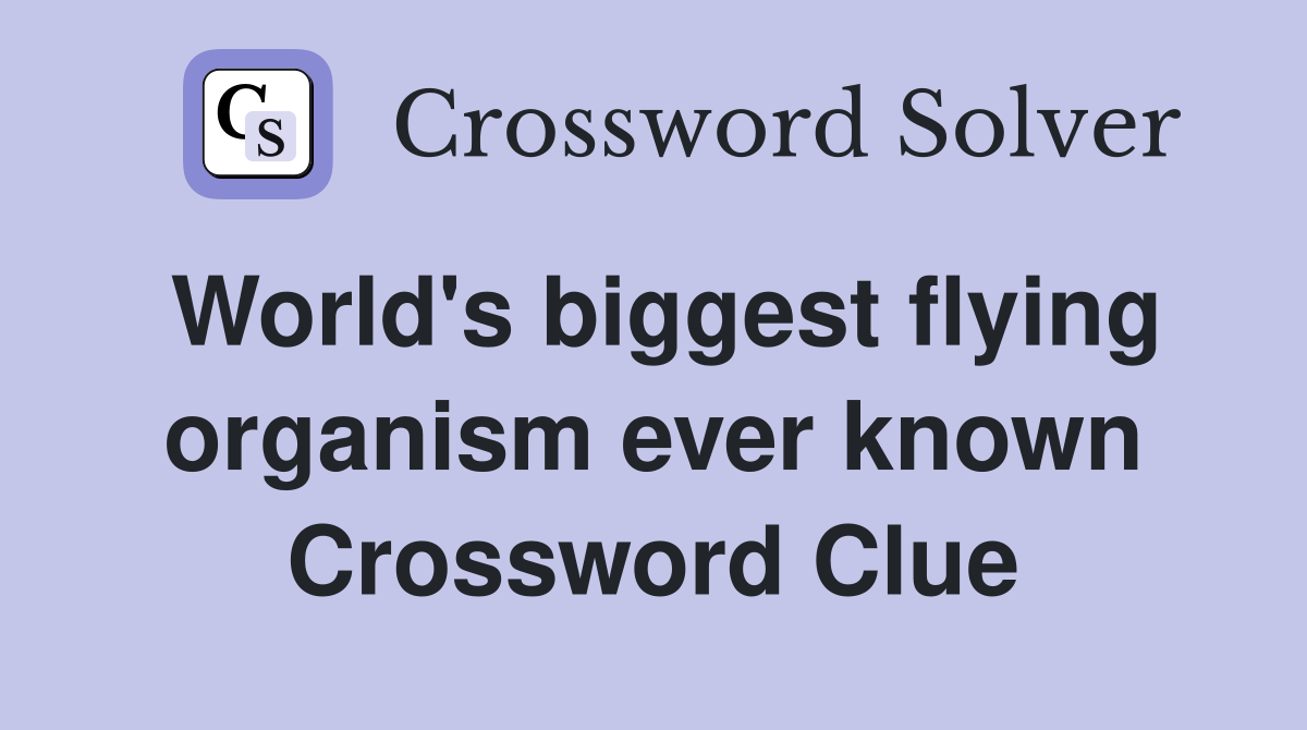 World's biggest flying organism ever known Crossword Clue