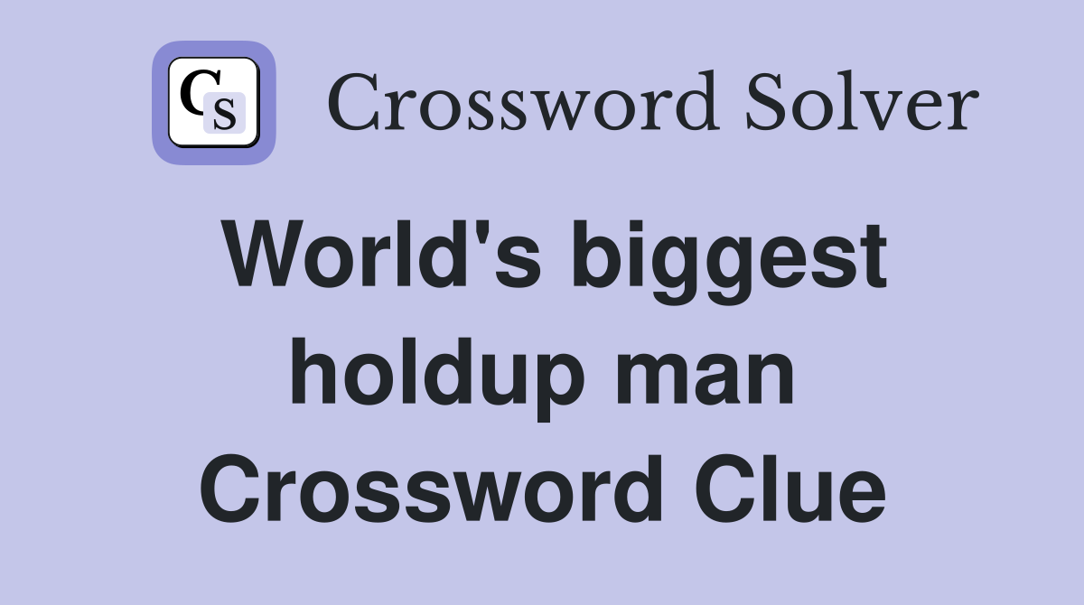 World's biggest holdup man Crossword Clue