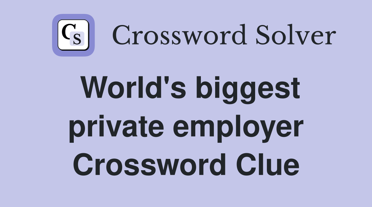 World's biggest private employer Crossword Clue