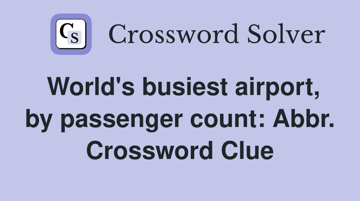 World's busiest airport, by passenger count: Abbr. Crossword Clue