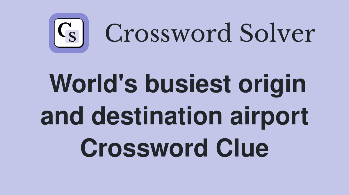 World's busiest origin and destination airport Crossword Clue