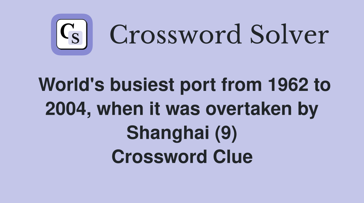 World's busiest port from 1962 to 2004, when it was overtaken by Shanghai (9) Crossword Clue