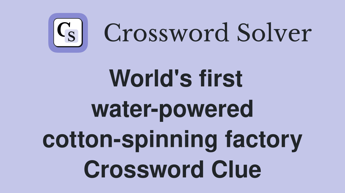 World's first water-powered cotton-spinning factory Crossword Clue