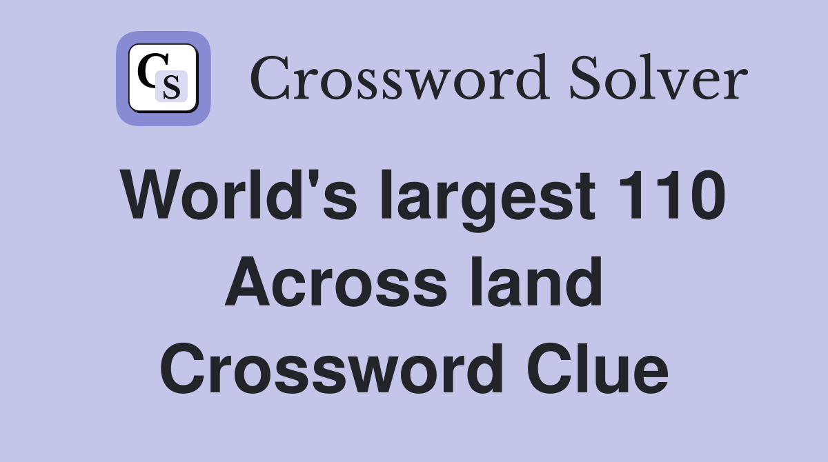 World's largest 110 Across land Crossword Clue