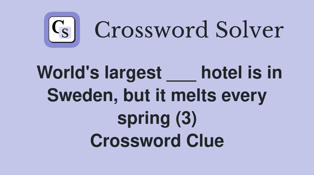 World's largest ___ hotel is in Sweden, but it melts every spring (3) Crossword Clue