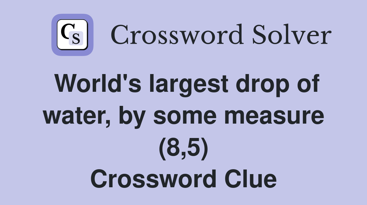 World's largest drop of water, by some measure (8,5) Crossword Clue