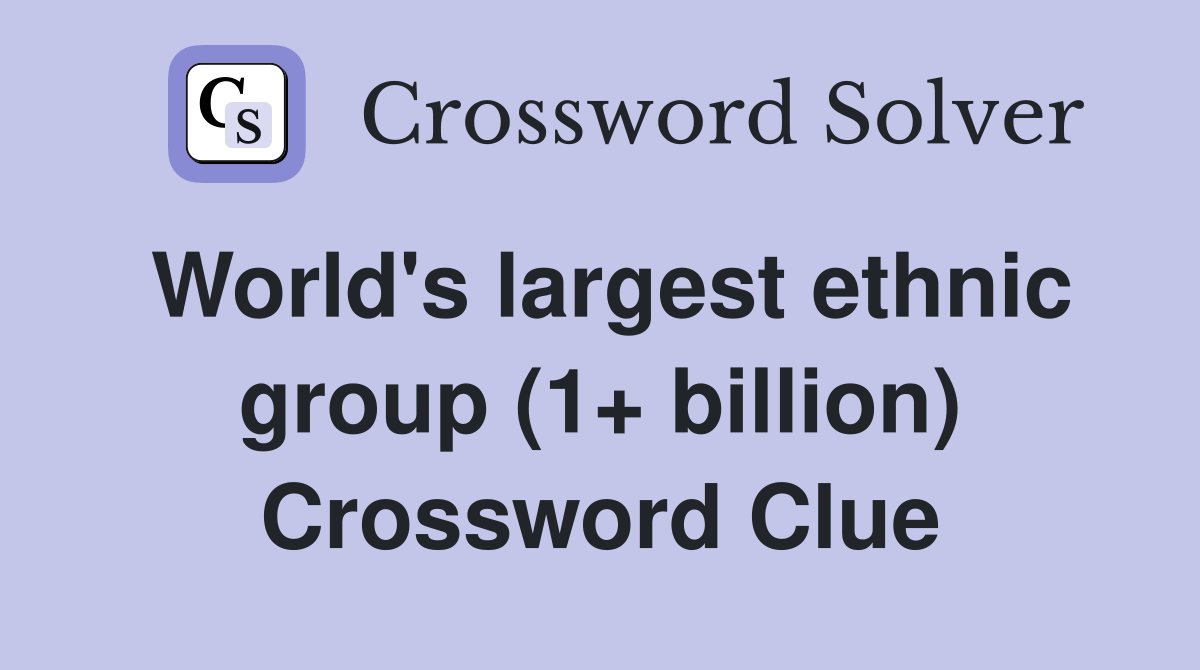 World's largest ethnic group (1+ billion) Crossword Clue