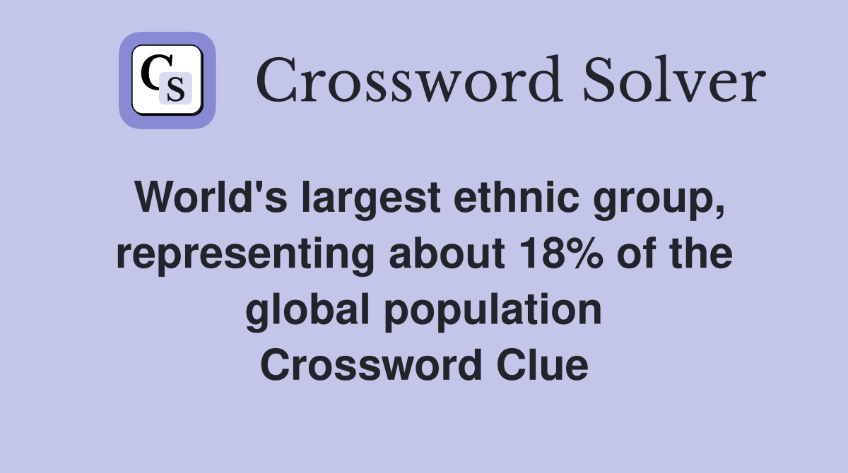 World's largest ethnic group, representing about 18% of the global population Crossword Clue