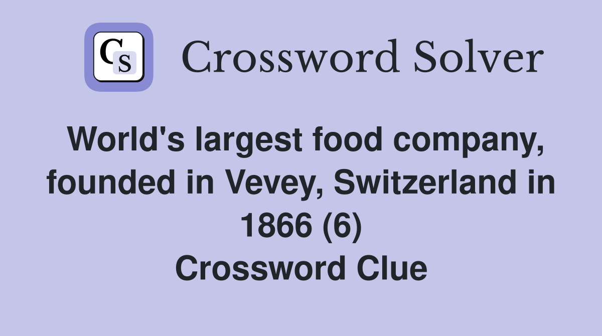 World's largest food company, founded in Vevey, Switzerland in 1866 (6) Crossword Clue