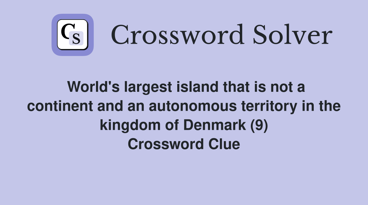 World's largest island that is not a continent and an autonomous territory in the kingdom of Denmark (9) Crossword Clue