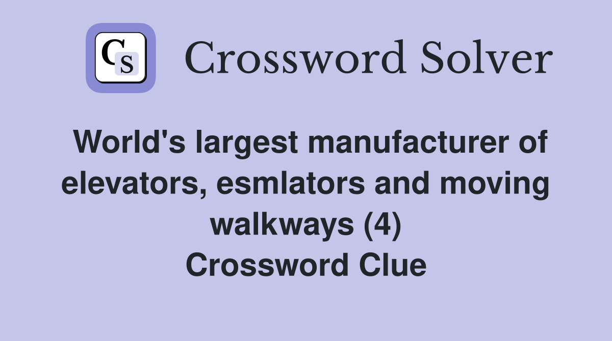 World's largest manufacturer of elevators, esmlators and moving walkways (4) Crossword Clue