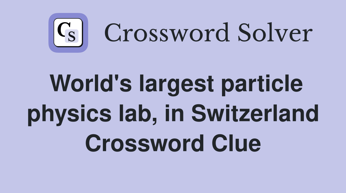 World's largest particle physics lab, in Switzerland Crossword Clue