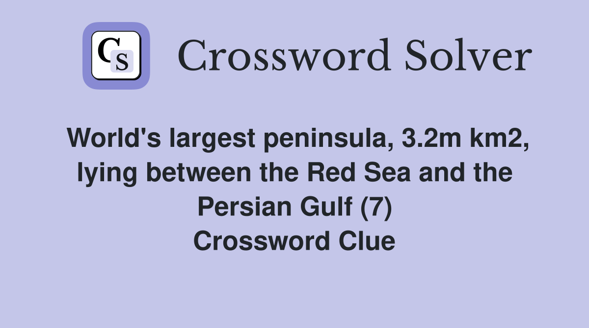 World's largest peninsula, 3.2m km2, lying between the Red Sea and the Persian Gulf (7) Crossword Clue