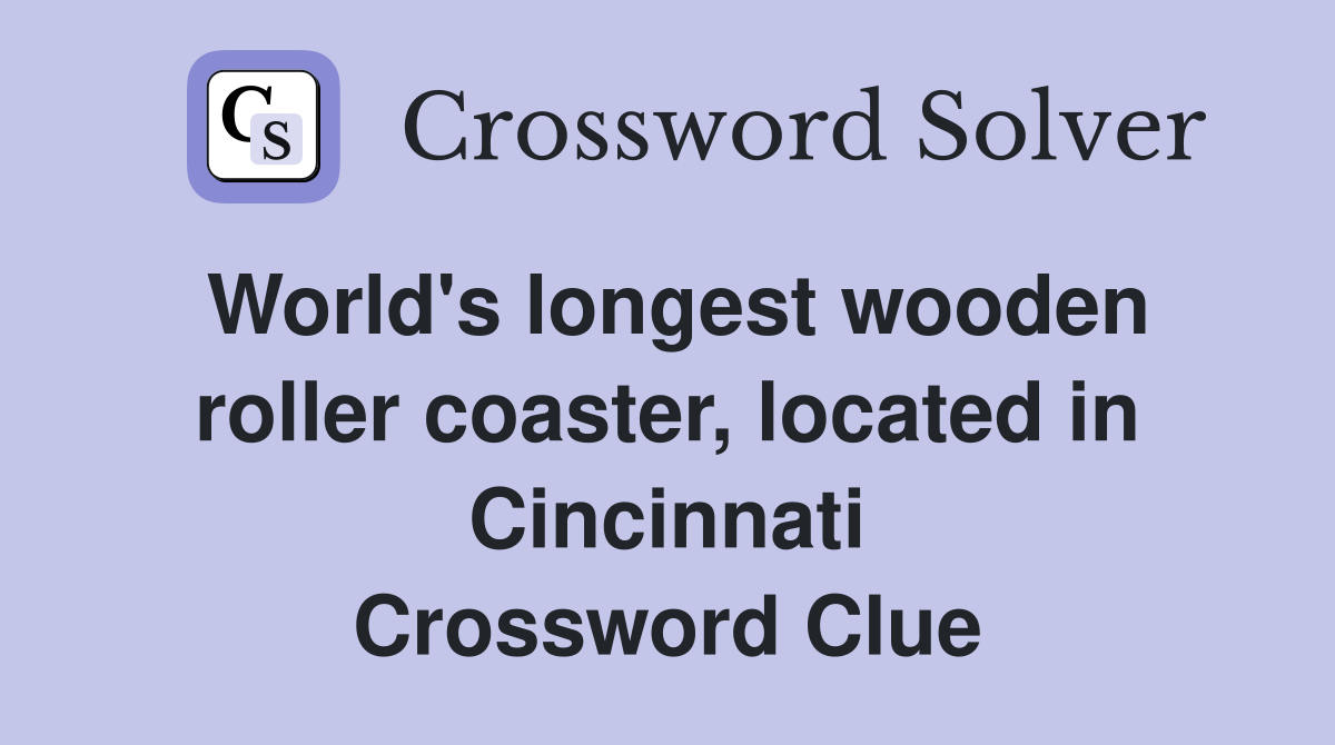 World's longest wooden roller coaster, located in Cincinnati Crossword Clue