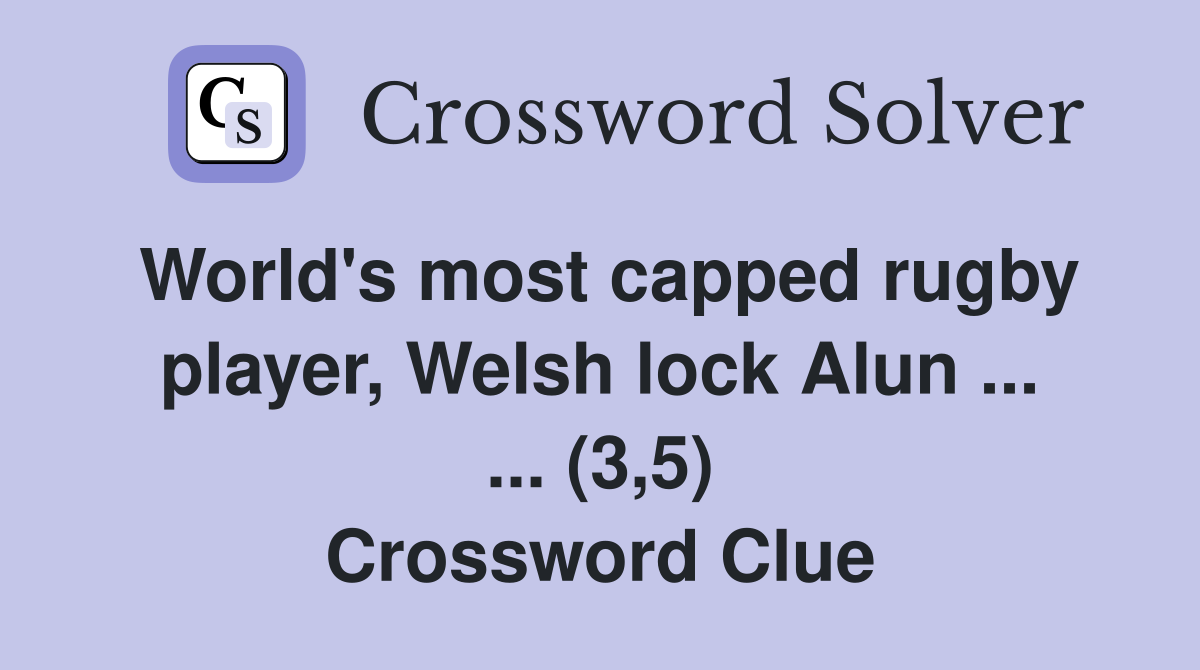 World's most capped rugby player, Welsh lock Alun ... ... (3,5) Crossword Clue