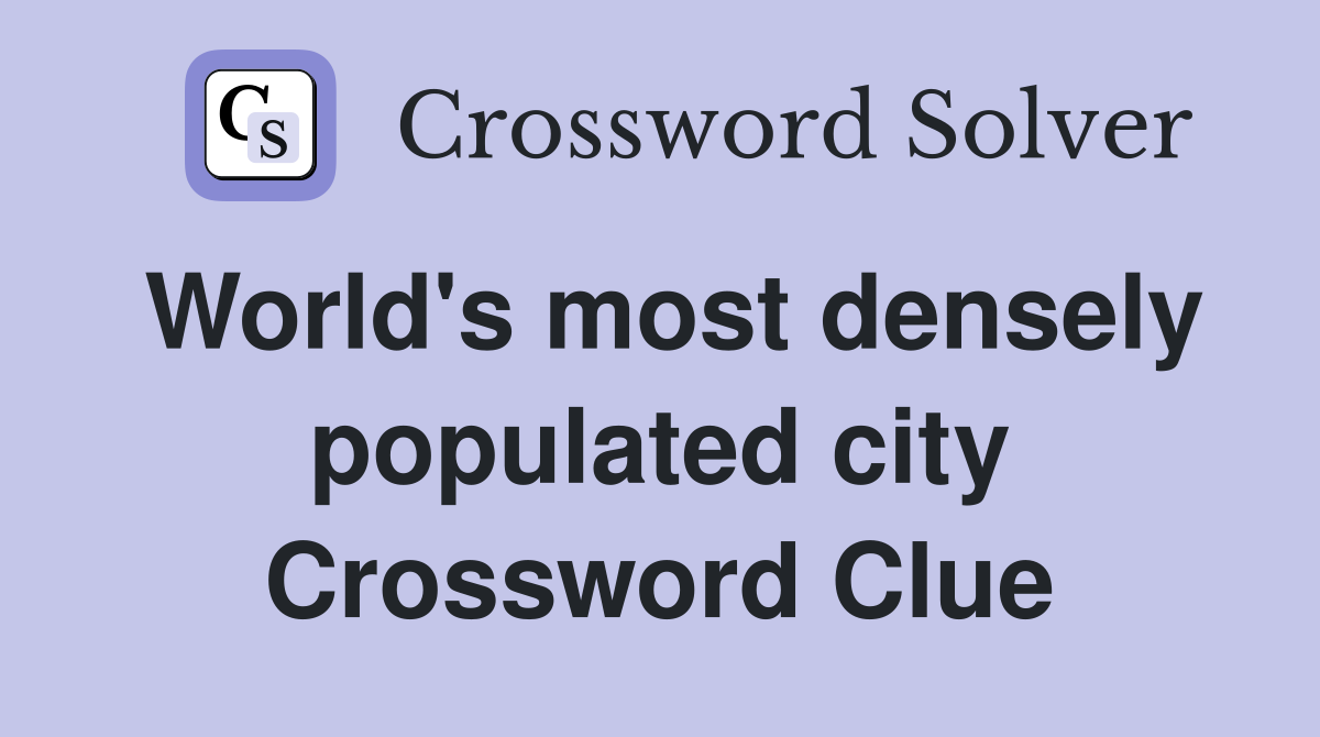 World's most densely populated city Crossword Clue