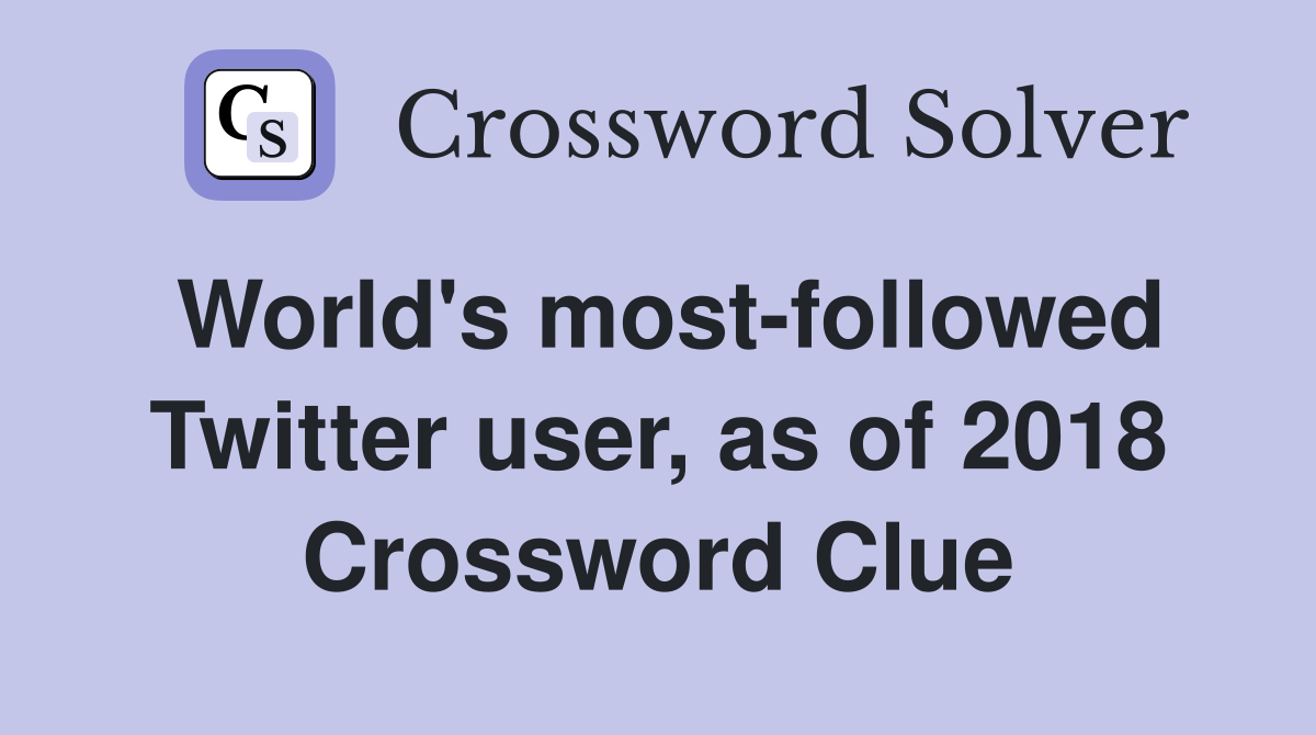 World's most-followed Twitter user, as of 2018 Crossword Clue