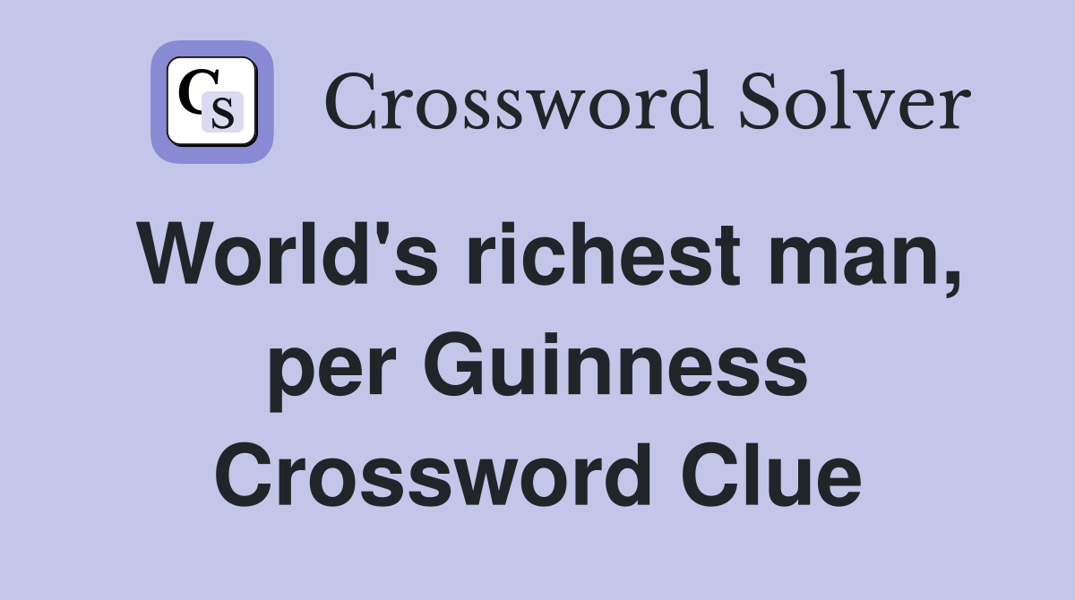 World's richest man, per Guinness Crossword Clue