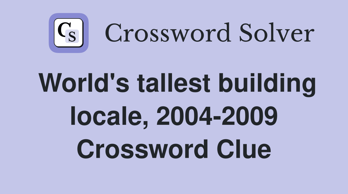 World's tallest building locale, 2004-2009 Crossword Clue