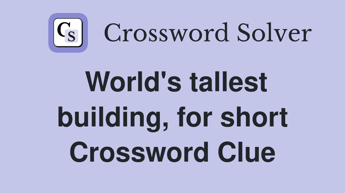 World's tallest building, for short Crossword Clue
