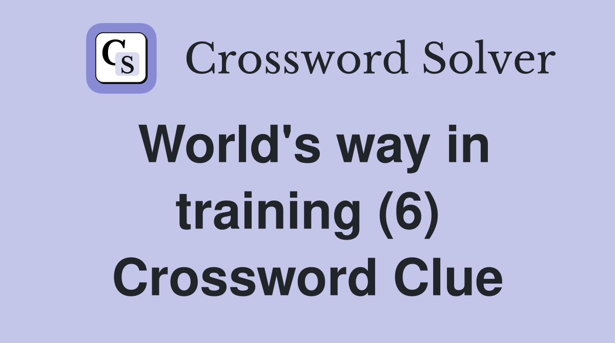 World's way in training (6) Crossword Clue