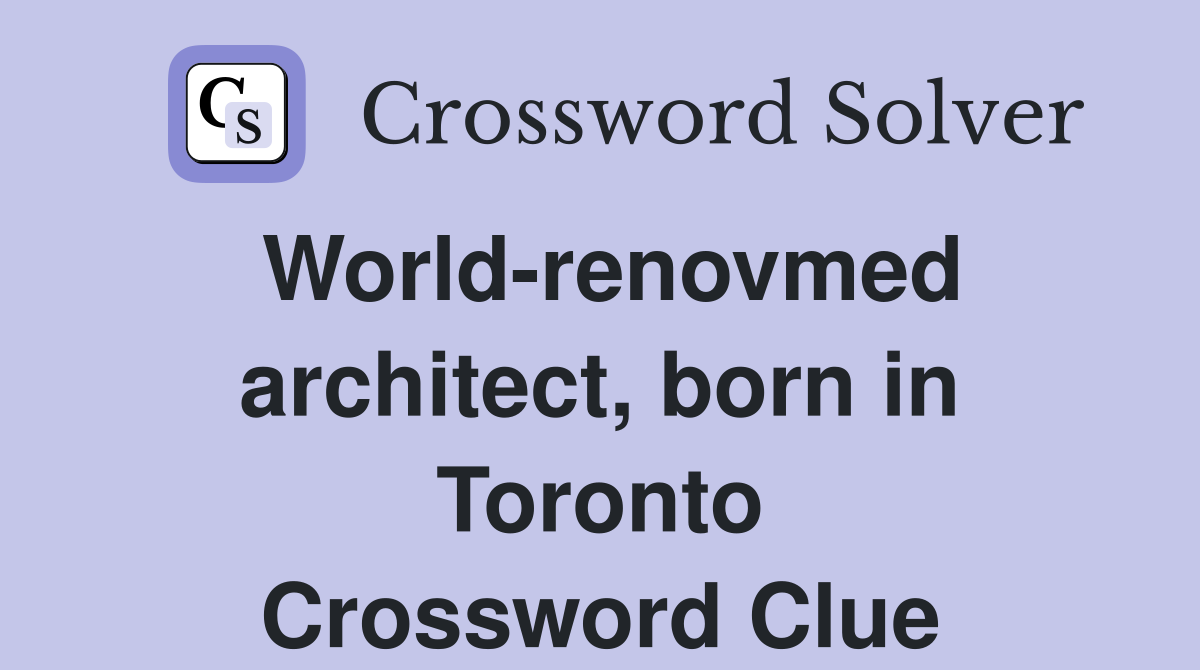 World-renovmed architect, born in Toronto Crossword Clue
