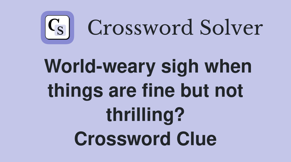 World-weary sigh when things are fine but not thrilling? Crossword Clue