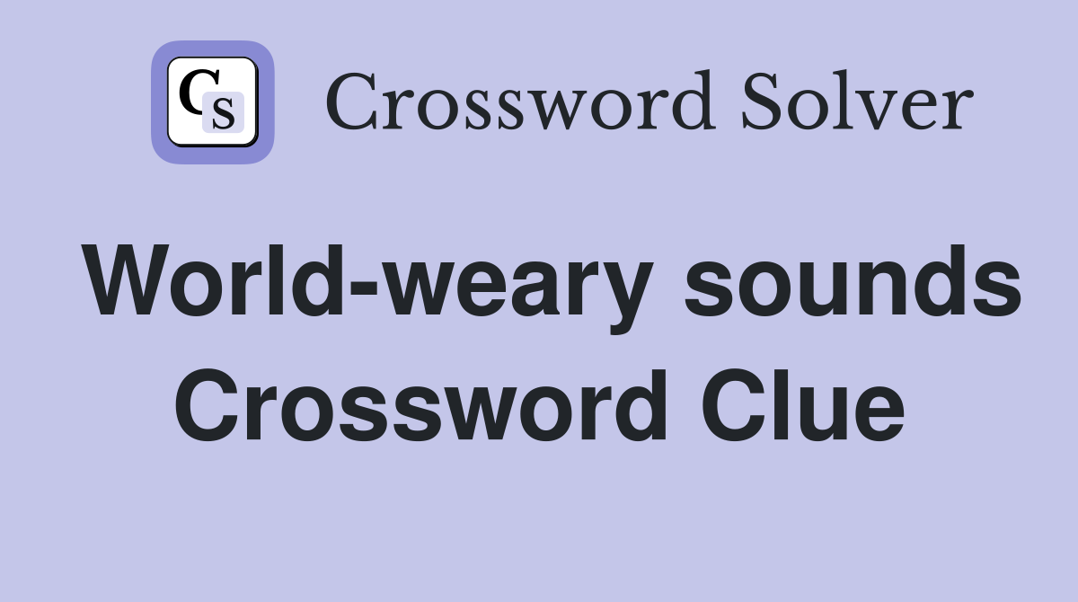 World-weary sounds Crossword Clue