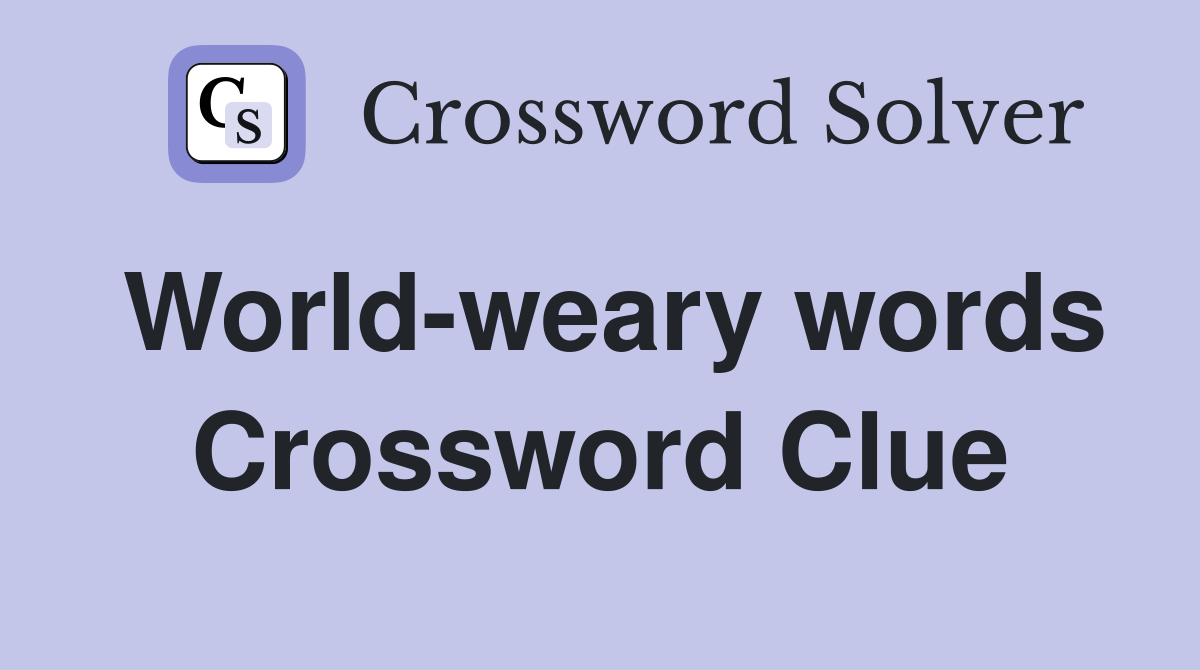 World-weary words Crossword Clue