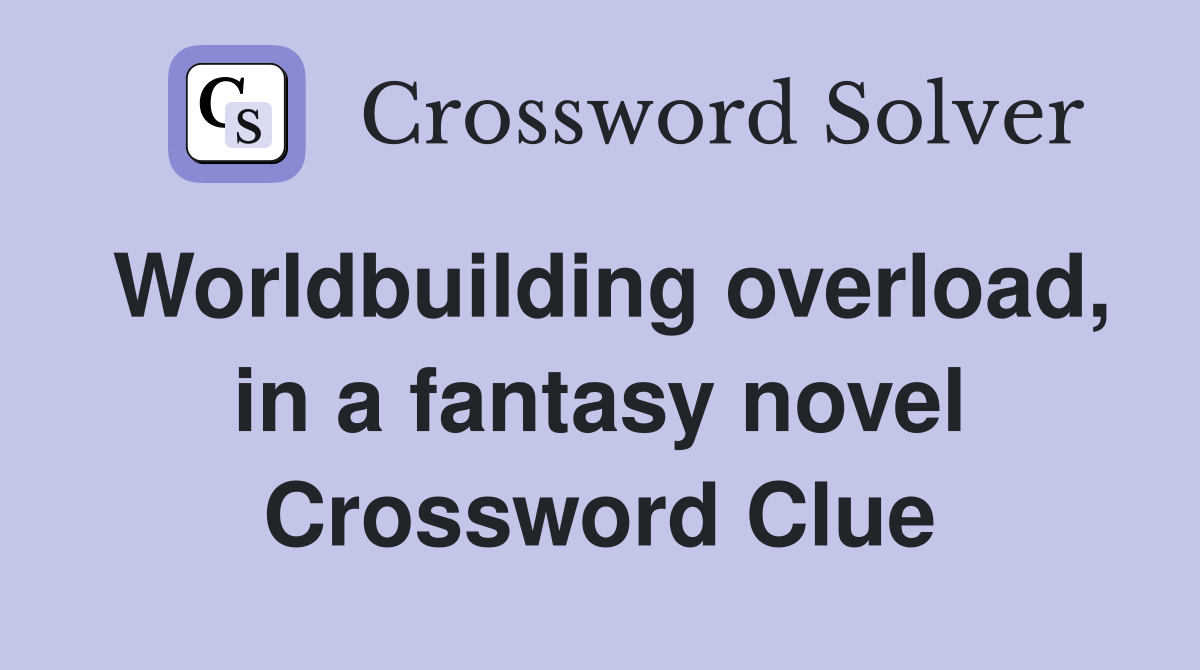 Worldbuilding overload, in a fantasy novel Crossword Clue